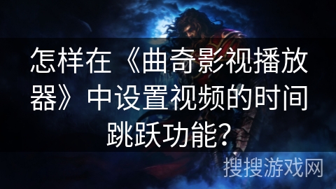 怎样在《曲奇影视播放器》中设置视频的时间跳跃功能？