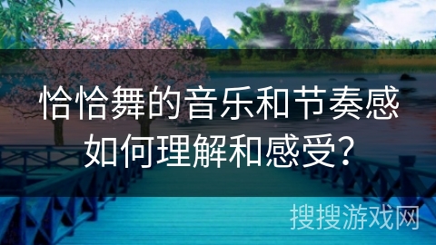 恰恰舞的音乐和节奏感如何理解和感受？