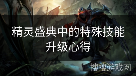 精灵盛典中的特殊技能升级心得