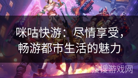 咪咕快游：尽情享受，畅游都市生活的魅力