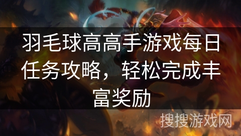 羽毛球高高手游戏每日任务攻略，轻松完成丰富奖励