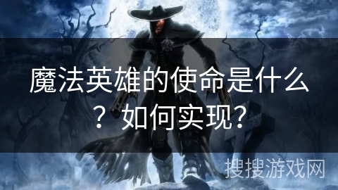 魔法英雄的使命是什么？如何实现？