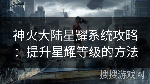 神火大陆星耀系统攻略：提升星耀等级的方法