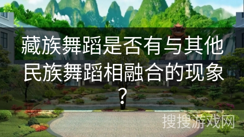 藏族舞蹈是否有与其他民族舞蹈相融合的现象？