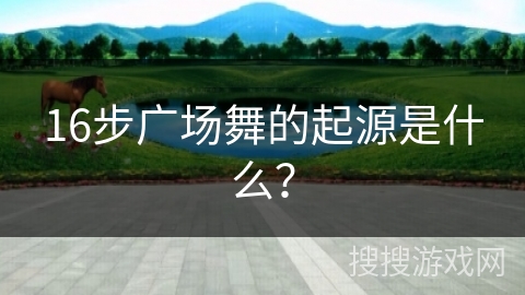 16步广场舞的起源是什么？