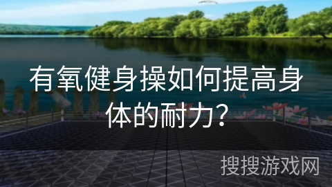 有氧健身操如何提高身体的耐力？