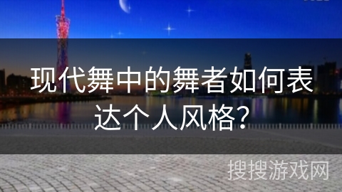 现代舞中的舞者如何表达个人风格？