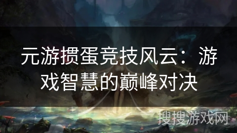 元游掼蛋竞技风云：游戏智慧的巅峰对决