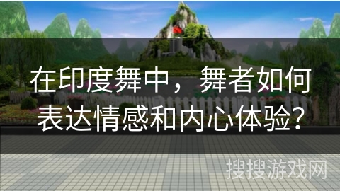 在印度舞中，舞者如何表达情感和内心体验？