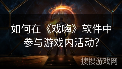 如何在《戏嗨》软件中参与游戏内活动？