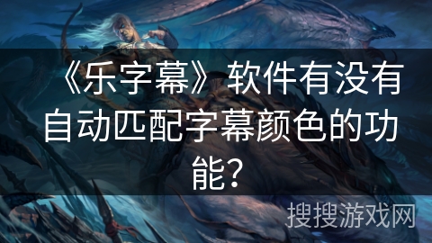 《乐字幕》软件有没有自动匹配字幕颜色的功能？