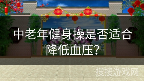 中老年健身操是否适合降低血压？