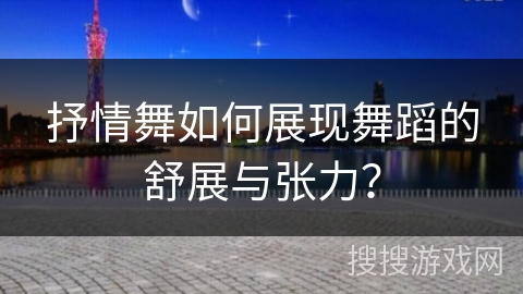 抒情舞如何展现舞蹈的舒展与张力？