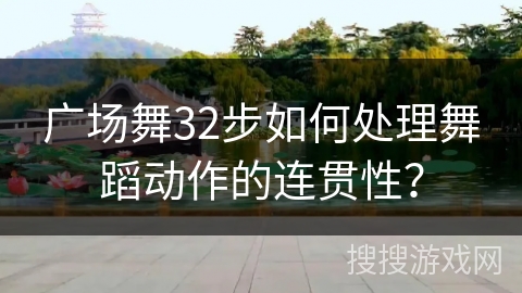 广场舞32步如何处理舞蹈动作的连贯性？