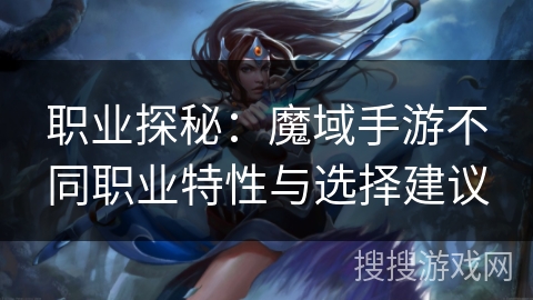 职业探秘：魔域手游不同职业特性与选择建议