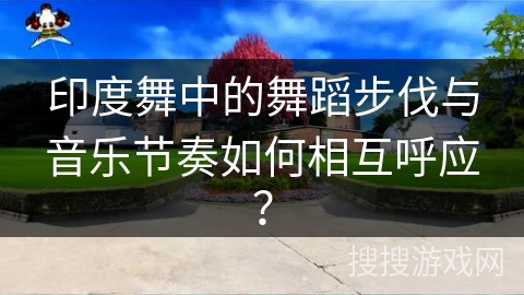 印度舞中的舞蹈步伐与音乐节奏如何相互呼应？