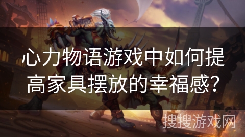 心力物语游戏中如何提高家具摆放的幸福感？