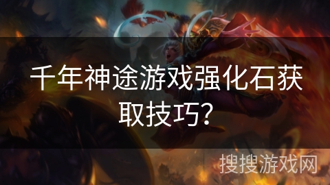 千年神途游戏强化石获取技巧？