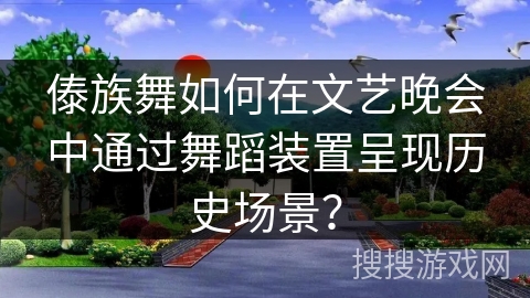 傣族舞如何在文艺晚会中通过舞蹈装置呈现历史场景？