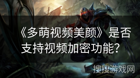 《多萌视频美颜》是否支持视频加密功能？