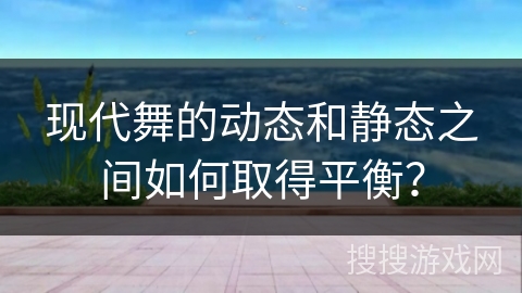 现代舞的动态和静态之间如何取得平衡？