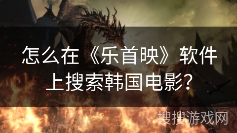 怎么在《乐首映》软件上搜索韩国电影？