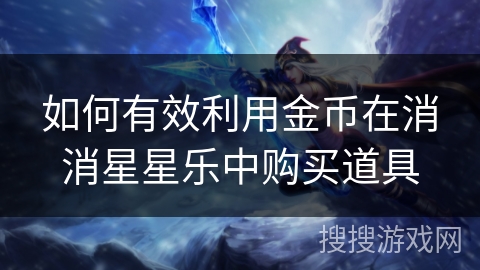 如何有效利用金币在消消星星乐中购买道具