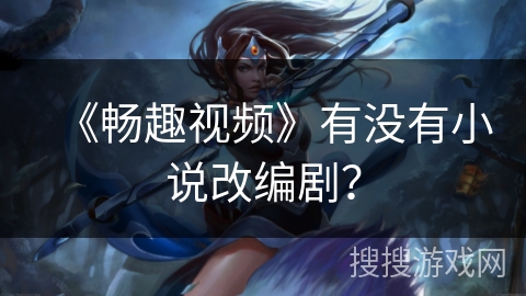 《畅趣视频》有没有小说改编剧？