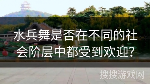 水兵舞是否在不同的社会阶层中都受到欢迎？