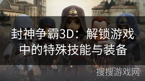 封神争霸3D：解锁游戏中的特殊技能与装备