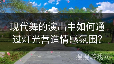 现代舞的演出中如何通过灯光营造情感氛围？
