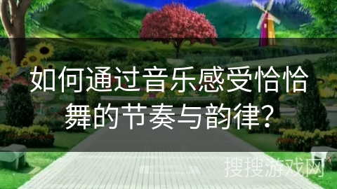 如何通过音乐感受恰恰舞的节奏与韵律？