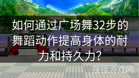 如何通过广场舞32步的舞蹈动作提高身体的耐力和持久力？