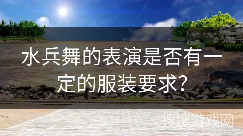 水兵舞的表演是否有一定的服装要求？