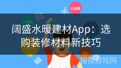 阔盛水暖建材App：选购装修材料新技巧