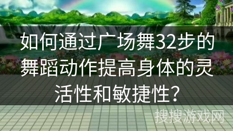 如何通过广场舞32步的舞蹈动作提高身体的灵活性和敏捷性？