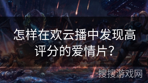 怎样在欢云播中发现高评分的爱情片？