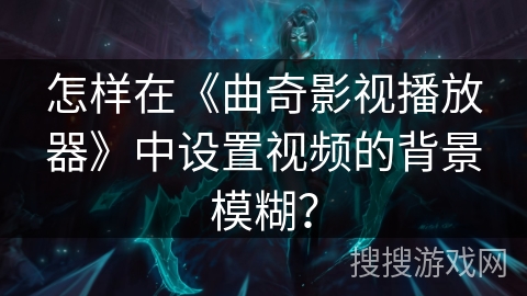 怎样在《曲奇影视播放器》中设置视频的背景模糊？