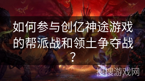 如何参与创亿神途游戏的帮派战和领土争夺战？