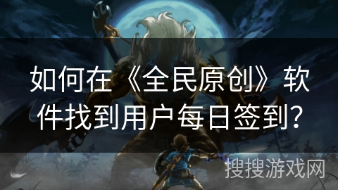 如何在《全民原创》软件找到用户每日签到？