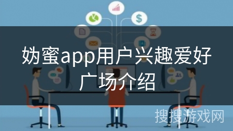 妫蜜app用户兴趣爱好广场介绍