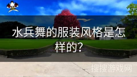 水兵舞的服装风格是怎样的？