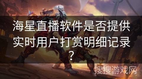 海星直播软件是否提供实时用户打赏明细记录？