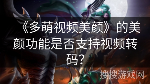 《多萌视频美颜》的美颜功能是否支持视频转码？