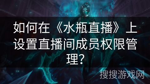 如何在《水瓶直播》上设置直播间成员权限管理？