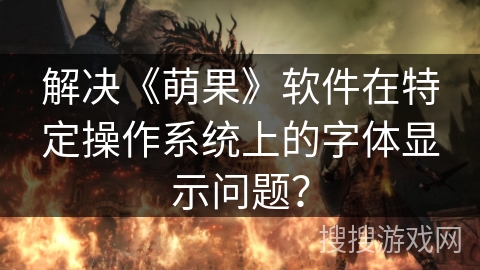 解决《萌果》软件在特定操作系统上的字体显示问题？