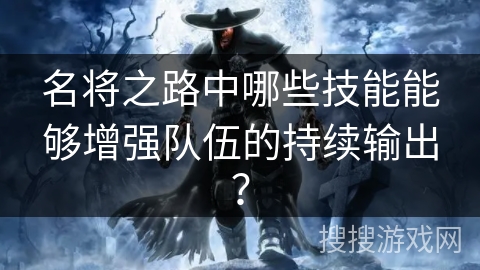 名将之路中哪些技能能够增强队伍的持续输出？