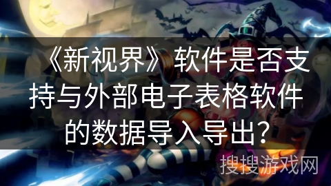 《新视界》软件是否支持与外部电子表格软件的数据导入导出？
