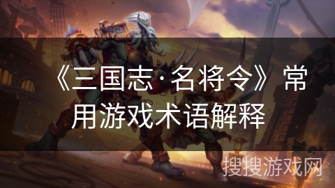 《三国志·名将令》常用游戏术语解释