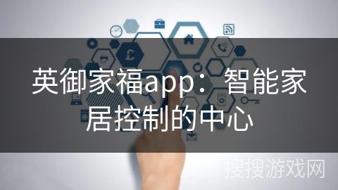 英御家福app：智能家居控制的中心
